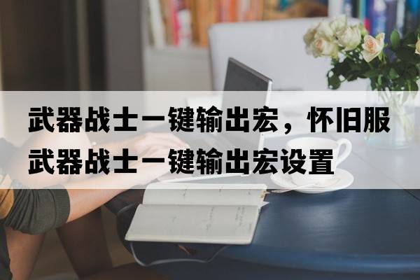 武器戰士一鍵輸出宏，懷舊服武器戰士一鍵輸出宏設置