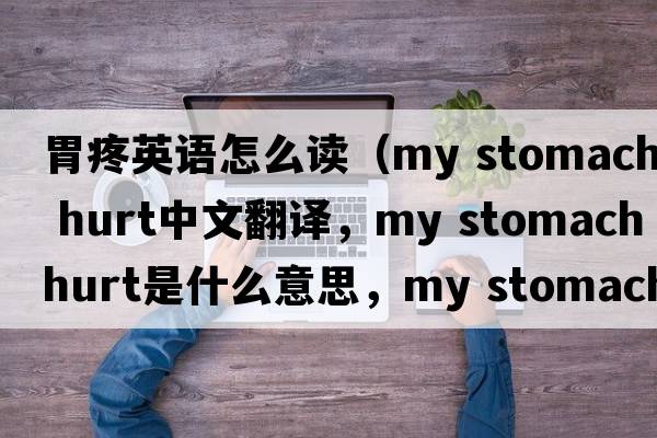 胃疼英語(yǔ)怎么讀（my stomach hurt中文翻譯，my stomach hurt是什么意思，my stomach hurt發(fā)音、用法及例句）