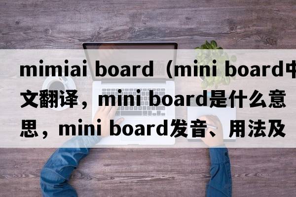 mimiai board（mini board中文翻譯，mini board是什么意思，mini board發(fā)音、用法及例句）