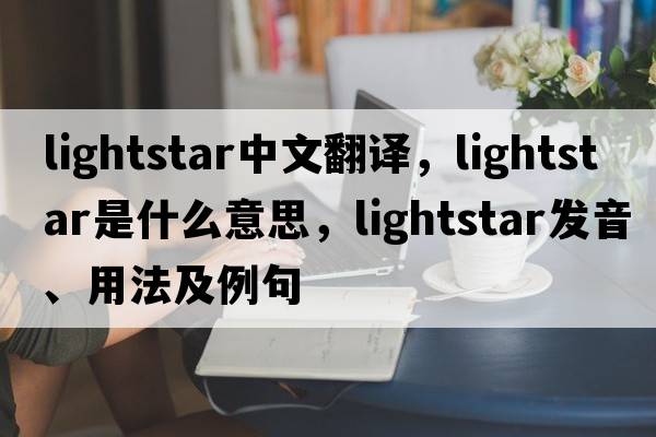 lightstar中文翻譯，lightstar是什么意思，lightstar發(fā)音、用法及例句
