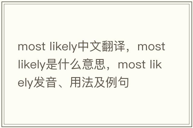 most likely中文翻譯，most likely是什么意思，most likely發(fā)音、用法及例句