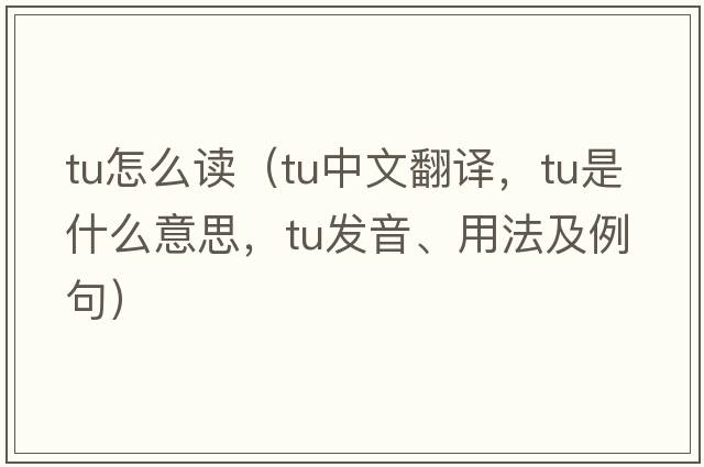 tu怎么讀（tu中文翻譯，tu是什么意思，tu發(fā)音、用法及例句）