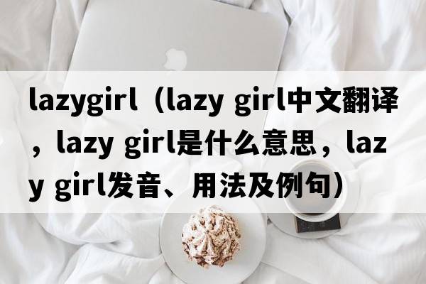 lazygirl（lazy girl中文翻譯，lazy girl是什么意思，lazy girl發(fā)音、用法及例句）