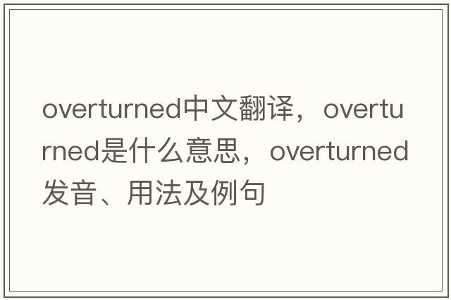 overturned中文翻譯，overturned是什么意思，overturned發(fā)音、用法及例句