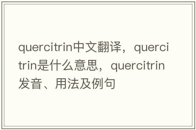quercitrin中文翻譯，quercitrin是什么意思，quercitrin發(fā)音、用法及例句