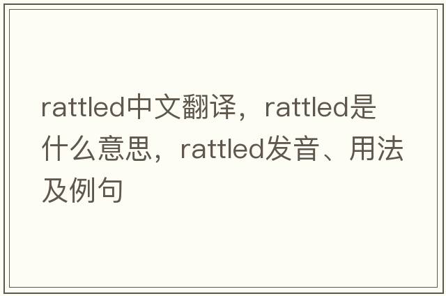 rattled中文翻譯，rattled是什么意思，rattled發(fā)音、用法及例句