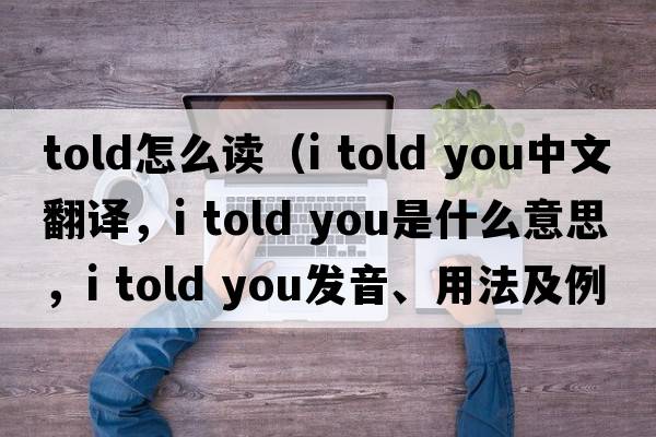 told怎么讀（i told you中文翻譯，i told you是什么意思，i told you發(fā)音、用法及例句）