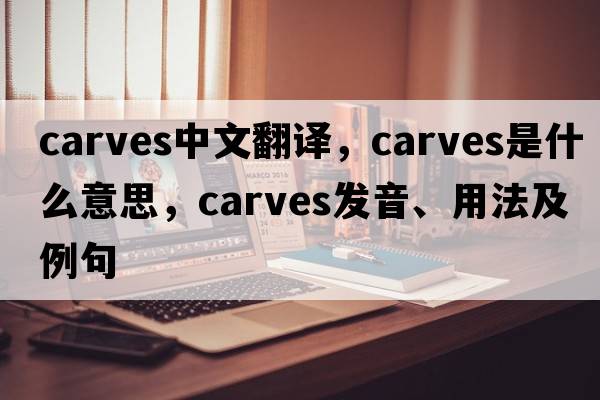 carves中文翻譯，carves是什么意思，carves發(fā)音、用法及例句