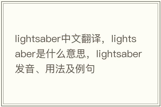 lightsaber中文翻譯，lightsaber是什么意思，lightsaber發(fā)音、用法及例句