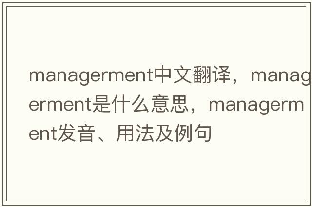 managerment中文翻譯，managerment是什么意思，managerment發(fā)音、用法及例句