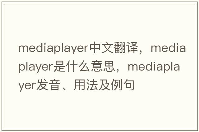 mediaplayer中文翻譯，mediaplayer是什么意思，mediaplayer發(fā)音、用法及例句