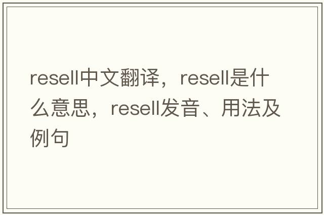 resell中文翻譯，resell是什么意思，resell發(fā)音、用法及例句
