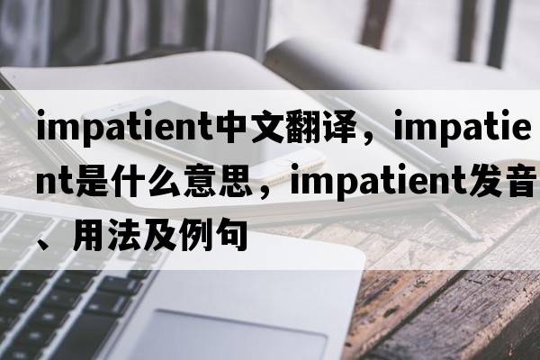 impatient中文翻譯，impatient是什么意思，impatient發(fā)音、用法及例句