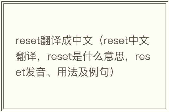 reset翻譯成中文（reset中文翻譯，reset是什么意思，reset發(fā)音、用法及例句）