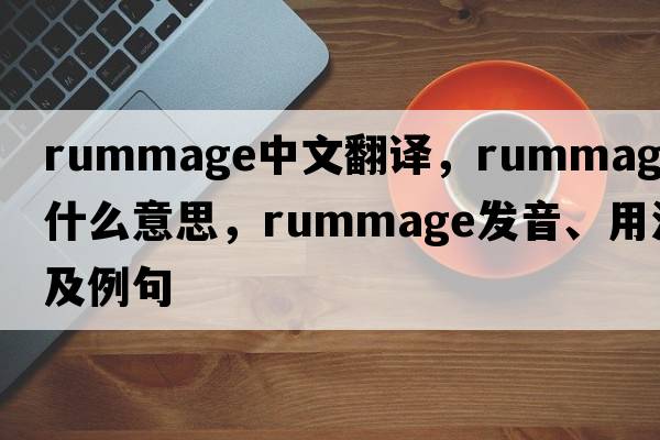 rummage中文翻譯，rummage是什么意思，rummage發(fā)音、用法及例句