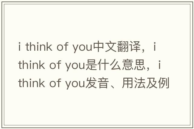 i think of you中文翻譯，i think of you是什么意思，i think of you發(fā)音、用法及例句