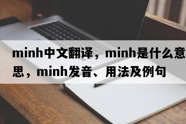 minh中文翻譯，minh是什么意思，minh發(fā)音、用法及例句