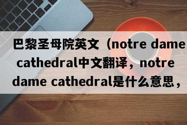 巴黎圣母院英文（notre dame cathedral中文翻譯，notre dame cathedral是什么意思，notre dame cathedral發(fā)音、用法及例句）