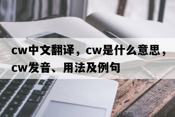 cw中文翻譯，cw是什么意思，cw發(fā)音、用法及例句