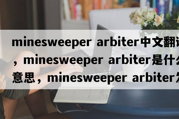 minesweeper arbiter中文翻譯，minesweeper arbiter是什么意思，minesweeper arbiter發(fā)音、用法及例句