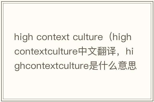 high context culture（highcontextculture中文翻譯，highcontextculture是什么意思，highcontextculture發(fā)音、用法及例句）