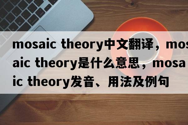 mosaic theory中文翻譯，mosaic theory是什么意思，mosaic theory發(fā)音、用法及例句