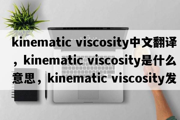 kinematic viscosity中文翻譯，kinematic viscosity是什么意思，kinematic viscosity發(fā)音、用法及例句
