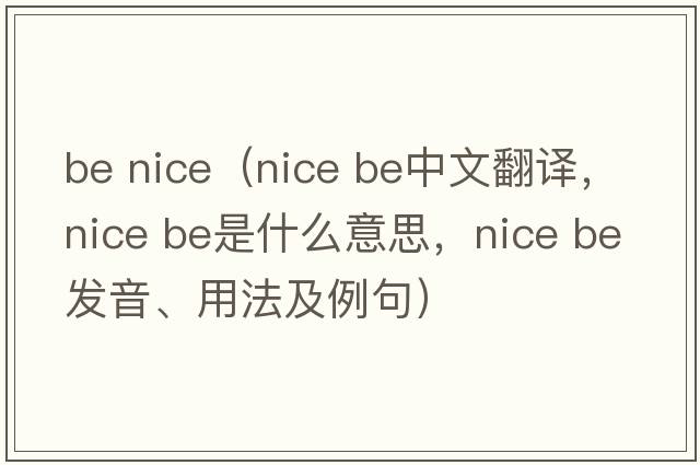 be nice（nice be中文翻譯，nice be是什么意思，nice be發(fā)音、用法及例句）