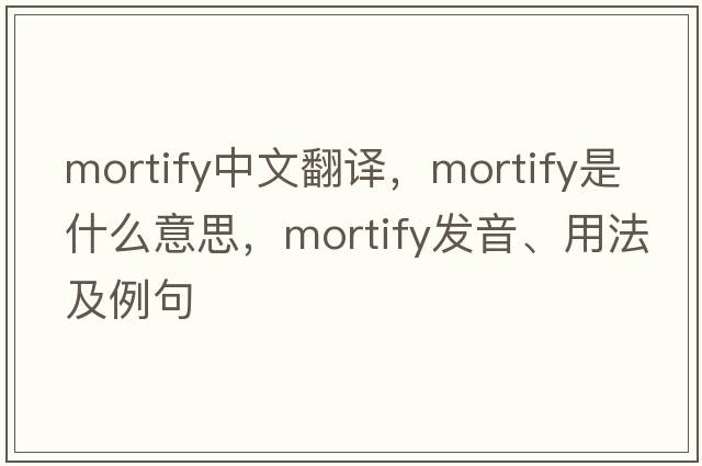 mortify中文翻譯，mortify是什么意思，mortify發(fā)音、用法及例句