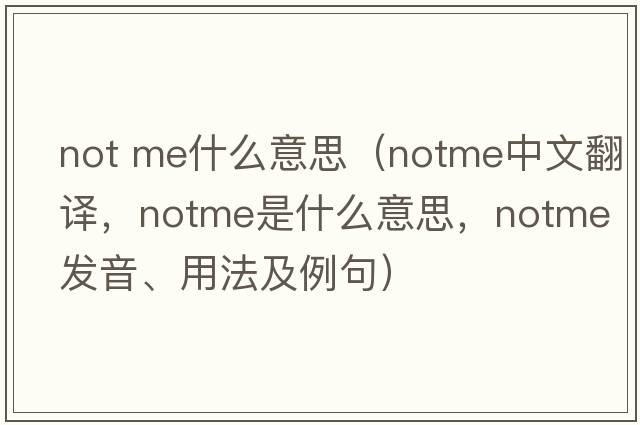 not me什么意思（notme中文翻譯，notme是什么意思，notme發(fā)音、用法及例句）