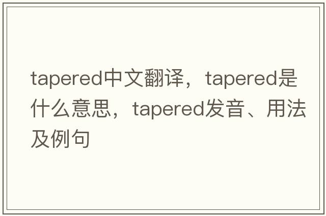tapered中文翻譯，tapered是什么意思，tapered發(fā)音、用法及例句