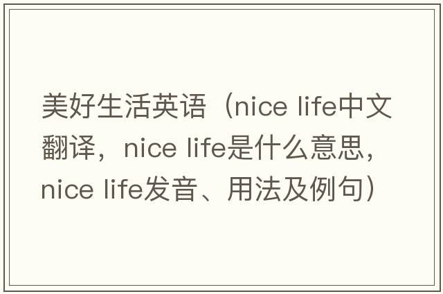 美好生活英語(yǔ)（nice life中文翻譯，nice life是什么意思，nice life發(fā)音、用法及例句）
