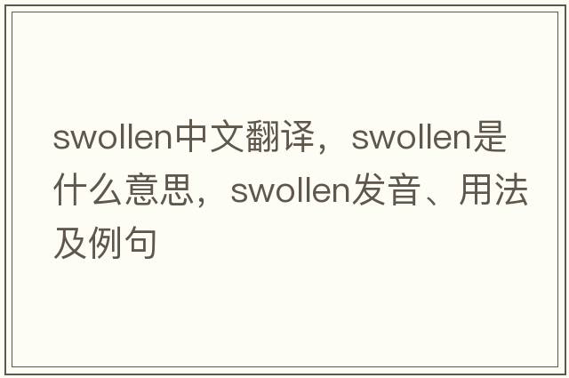 swollen中文翻譯，swollen是什么意思，swollen發(fā)音、用法及例句