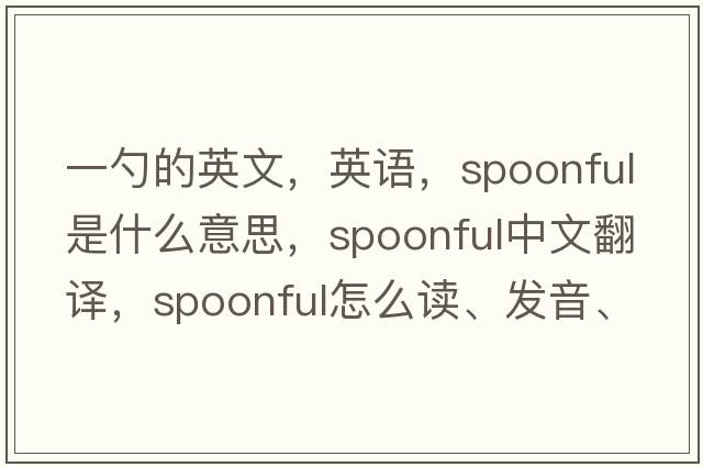一勺的英文，英語(yǔ)，spoonful是什么意思，spoonful中文翻譯，spoonful怎么讀、發(fā)音、用法及例句