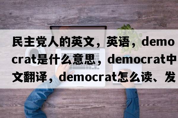 民主黨人的英文，英語(yǔ)，democrat是什么意思，democrat中文翻譯，democrat怎么讀、發(fā)音、用法及例句