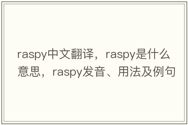 raspy中文翻譯，raspy是什么意思，raspy發(fā)音、用法及例句