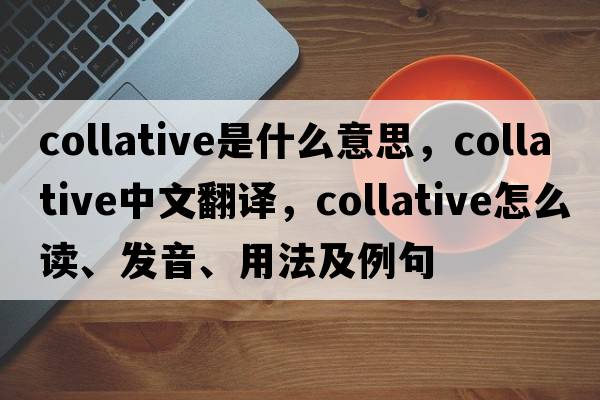 collative是什么意思，collative中文翻譯，collative怎么讀、發(fā)音、用法及例句