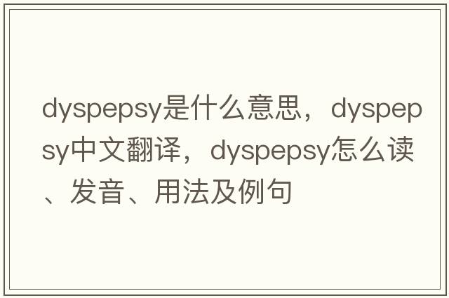dyspepsy是什么意思，dyspepsy中文翻譯，dyspepsy怎么讀、發(fā)音、用法及例句
