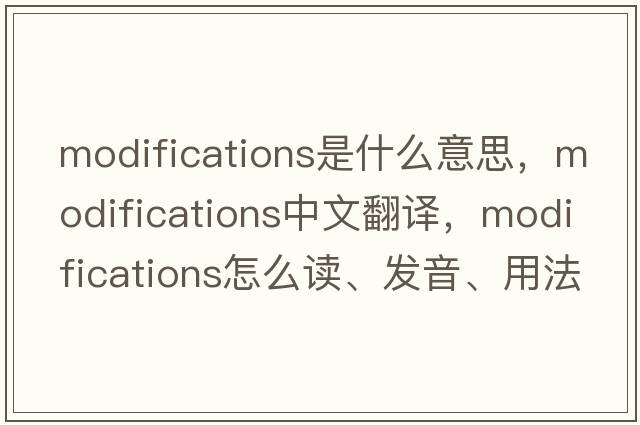 modifications是什么意思，modifications中文翻譯，modifications怎么讀、發(fā)音、用法及例句