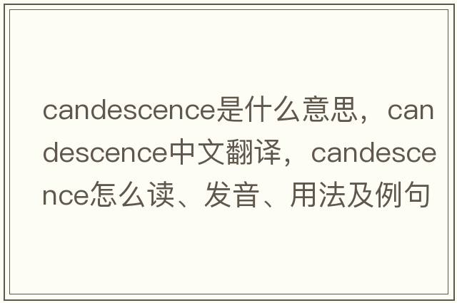 candescence是什么意思，candescence中文翻譯，candescence怎么讀、發(fā)音、用法及例句