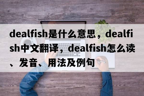 dealfish是什么意思，dealfish中文翻譯，dealfish怎么讀、發(fā)音、用法及例句