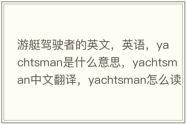 游艇駕駛者的英文，英語(yǔ)，yachtsman是什么意思，yachtsman中文翻譯，yachtsman怎么讀、發(fā)音、用法及例句
