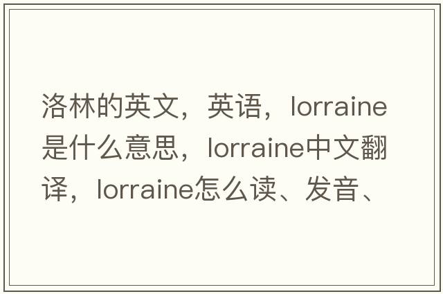 洛林的英文，英語(yǔ)，Lorraine是什么意思，Lorraine中文翻譯，Lorraine怎么讀、發(fā)音、用法及例句