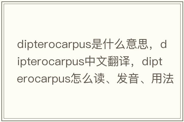 Dipterocarpus是什么意思，Dipterocarpus中文翻譯，Dipterocarpus怎么讀、發(fā)音、用法及例句