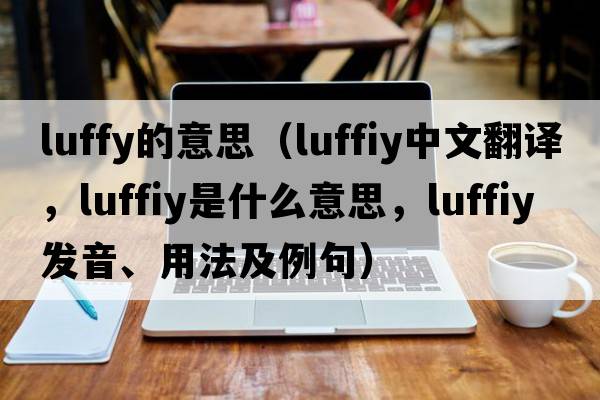 luffy的意思（luffiy中文翻譯，luffiy是什么意思，luffiy發(fā)音、用法及例句）
