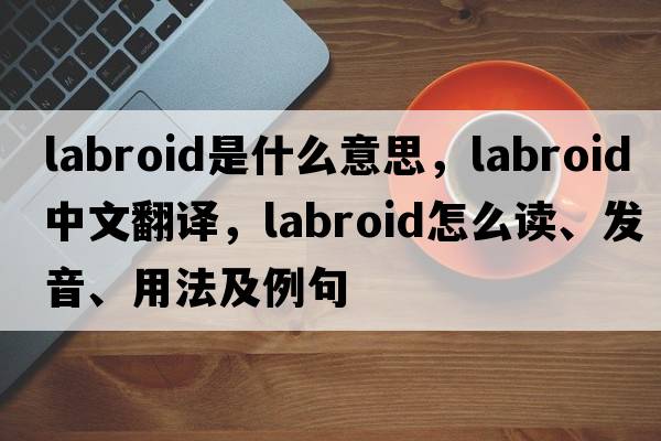 labroid是什么意思，labroid中文翻譯，labroid怎么讀、發(fā)音、用法及例句