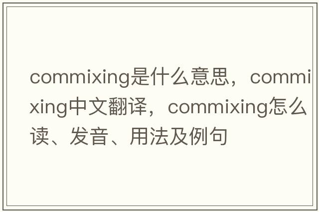 commixing是什么意思，commixing中文翻譯，commixing怎么讀、發(fā)音、用法及例句