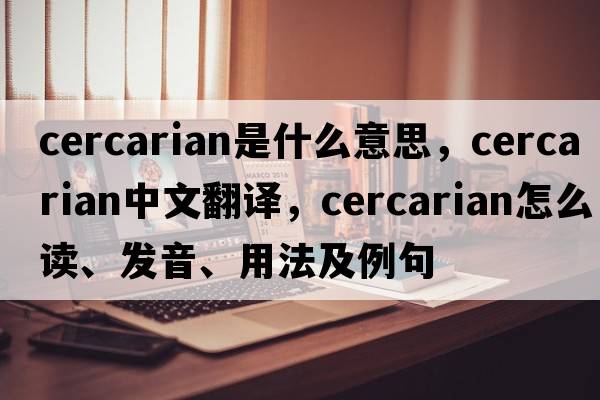 cercarian是什么意思，cercarian中文翻譯，cercarian怎么讀、發(fā)音、用法及例句