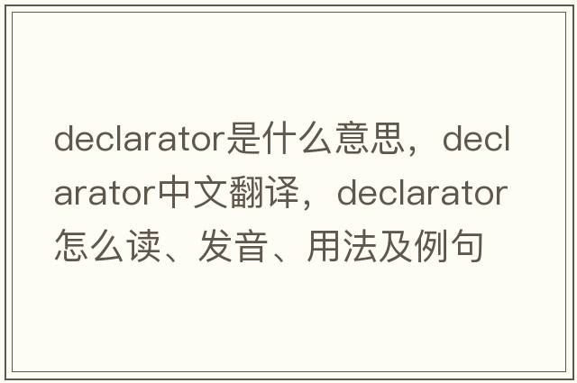 declarator是什么意思，declarator中文翻譯，declarator怎么讀、發(fā)音、用法及例句