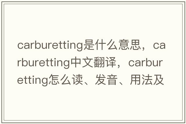 carburetting是什么意思，carburetting中文翻譯，carburetting怎么讀、發(fā)音、用法及例句